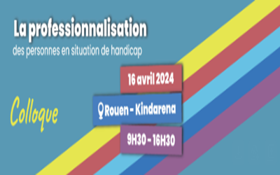 Colloque sur la professionnalisation des personnes en situation de handicap le mardi 16 avril 2024 de 9h à 16h30 à Rouen (76)